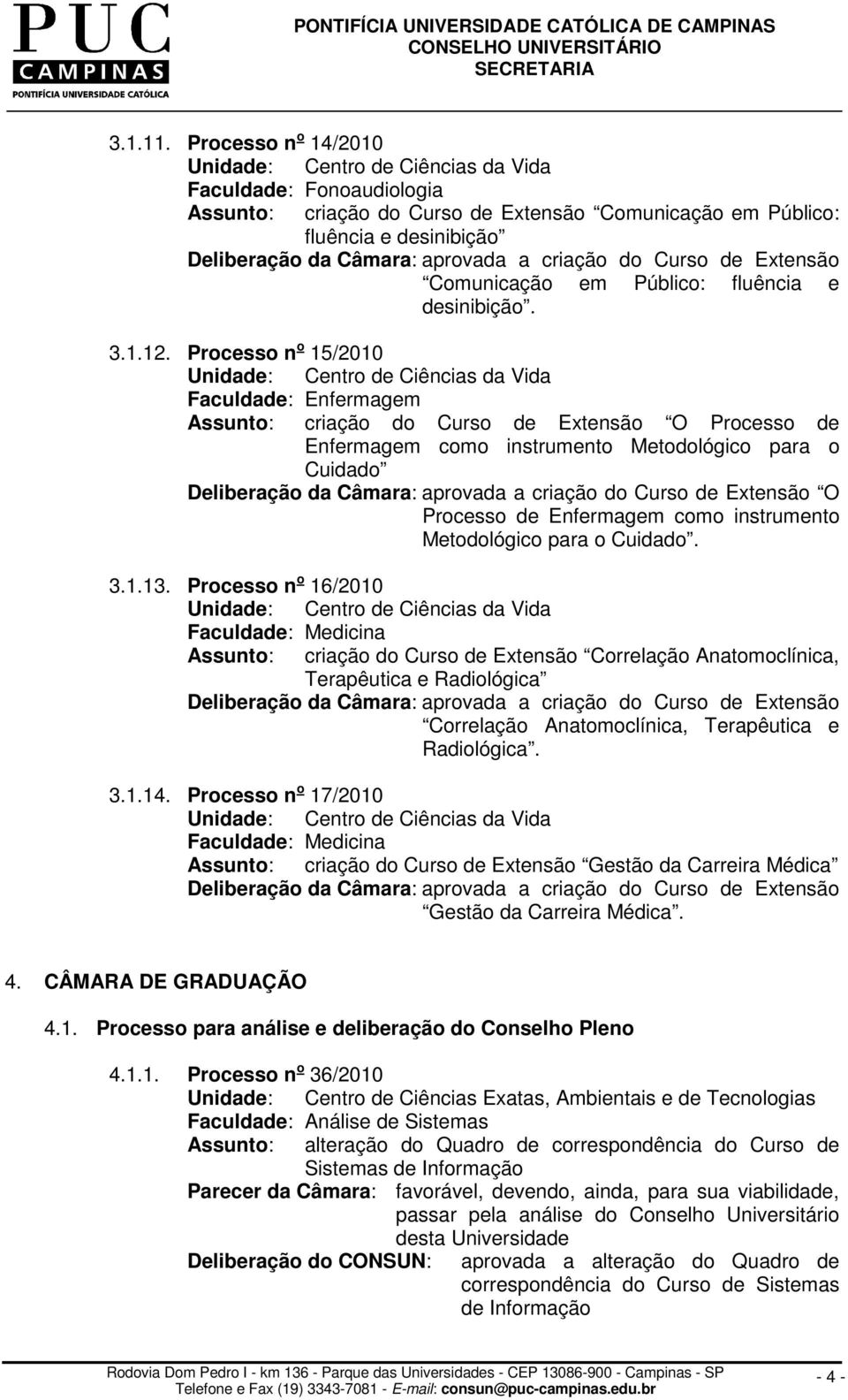 para o Cuidado. 3.1.13. Processo n o 16/2010 Faculdade: Medicina criação do Curso de Extensão Correlação Anatomoclínica, Terapêutica e Radiológica Correlação Anatomoclínica, Terapêutica e Radiológica.