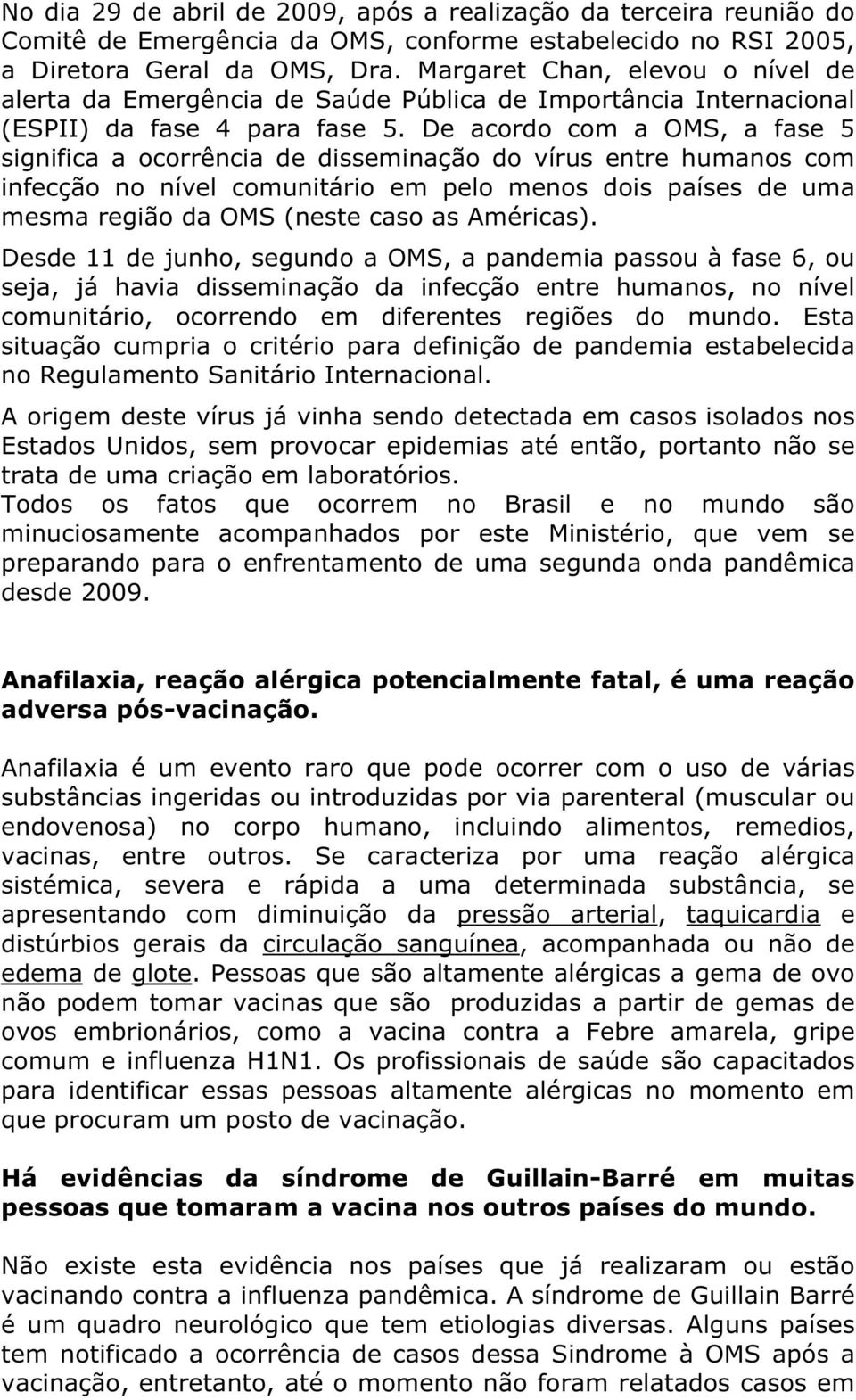 De acordo com a OMS, a fase 5 significa a ocorrência de disseminação do vírus entre humanos com infecção no nível comunitário em pelo menos dois países de uma mesma região da OMS (neste caso as