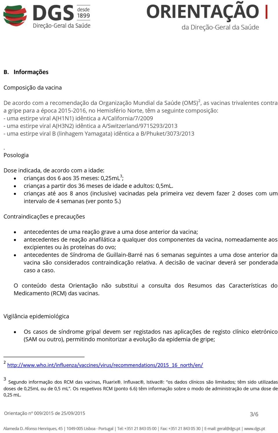 B/Phuket/3073/2013. Posologia Dose indicada, de acordo com a idade: crianças dos 6 aos 35 meses: 0,25mL 3 ; crianças a partir dos 36 meses de idade e adultos: 0,5mL.