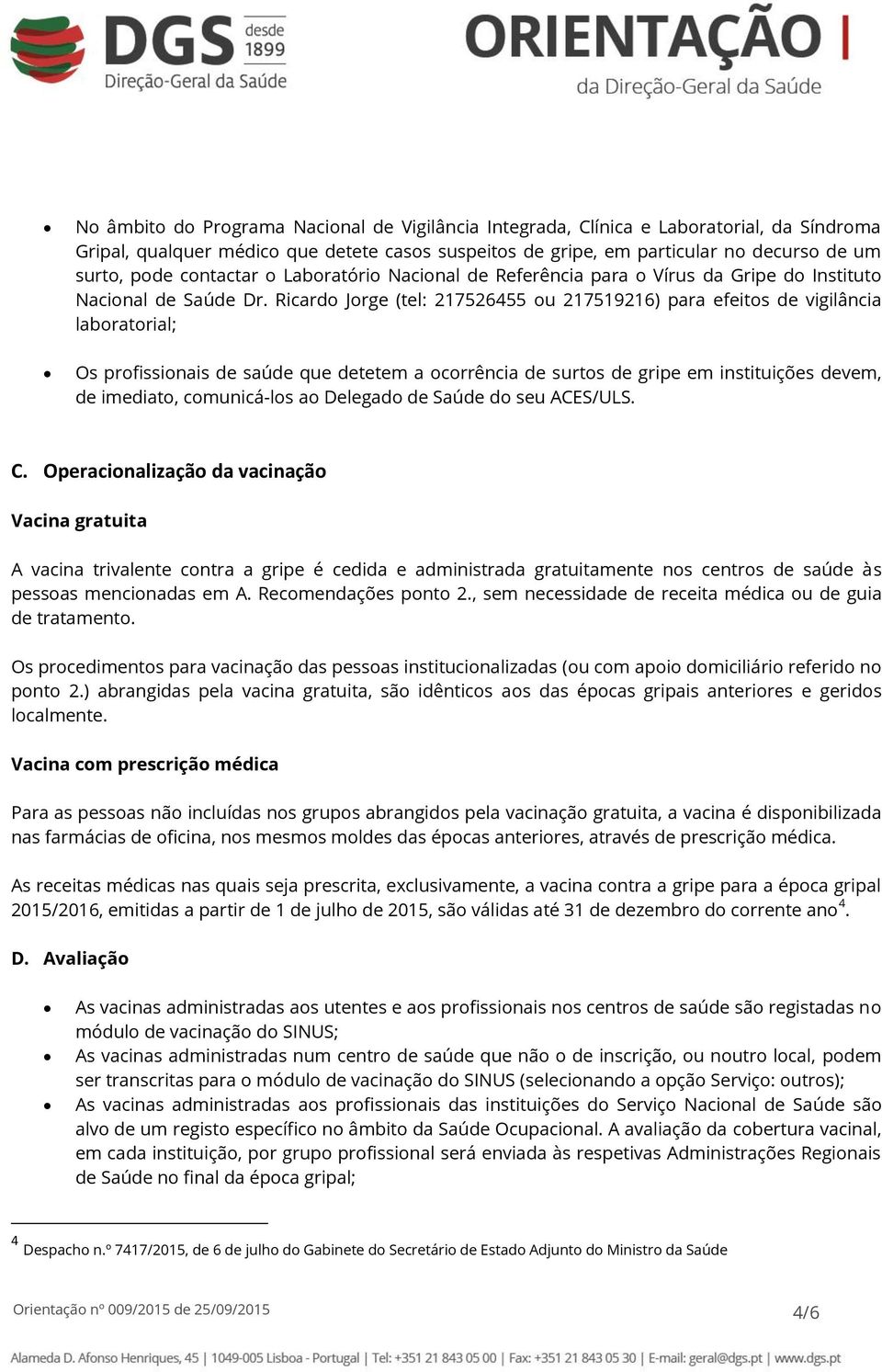 Ricardo Jorge (tel: 217526455 ou 217519216) para efeitos de vigilância laboratorial; Os profissionais de saúde que detetem a ocorrência de surtos de gripe em instituições devem, de imediato,