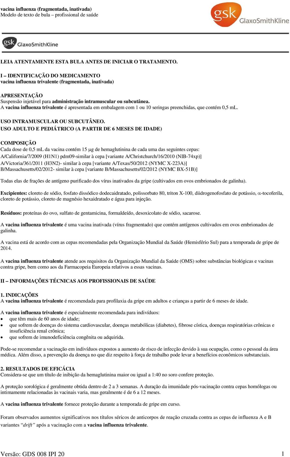 A vacina influenza trivalente é apresentada em embalagem com 1 ou 10 seringas preenchidas, que contém 0,5 ml. USO INTRAMUSCULAR OU SUBCUTÂNEO.