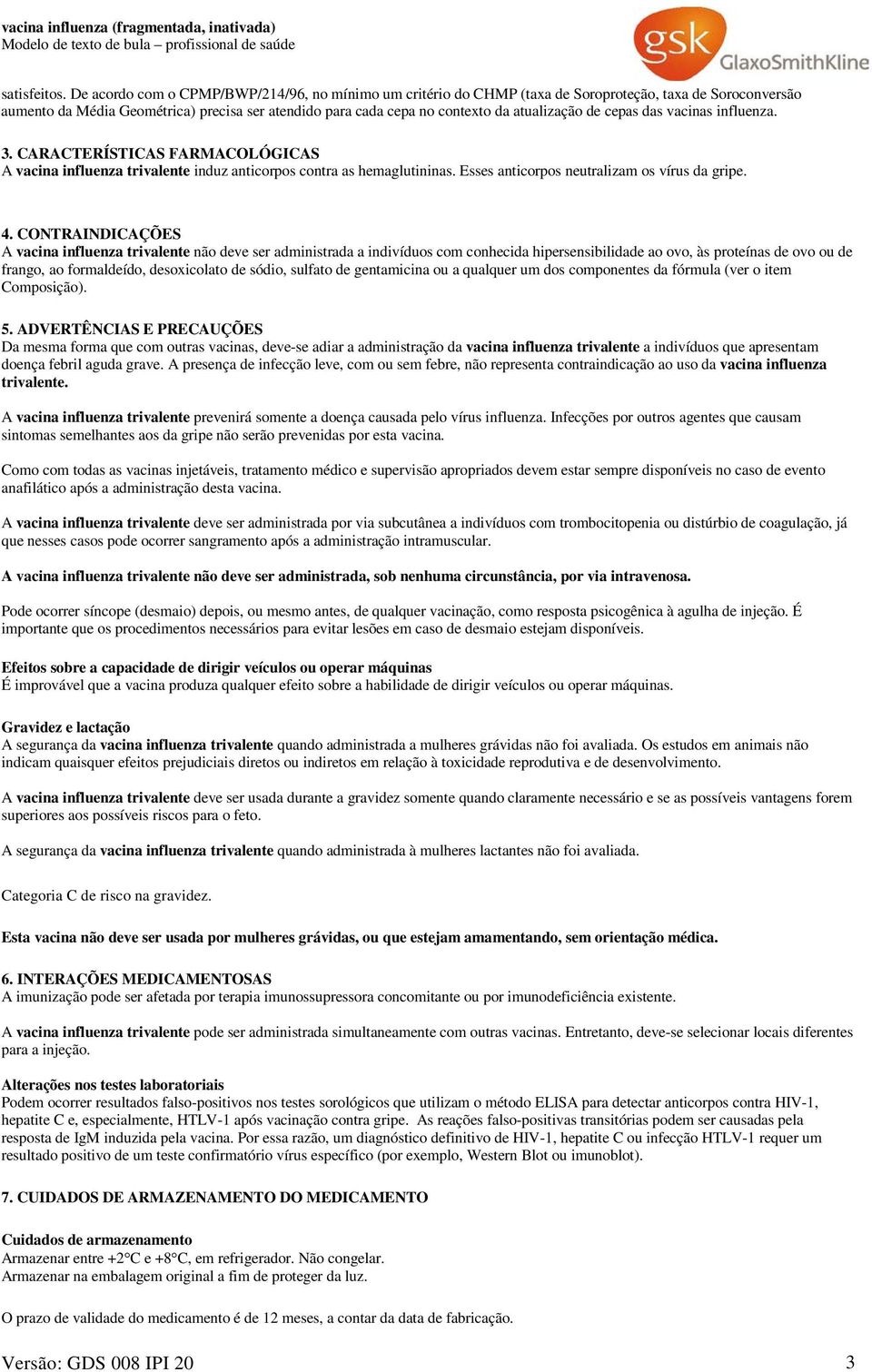 de cepas das vacinas influenza. 3. CARACTERÍSTICAS FARMACOLÓGICAS A vacina influenza trivalente induz anticorpos contra as hemaglutininas. Esses anticorpos neutralizam os vírus da gripe. 4.