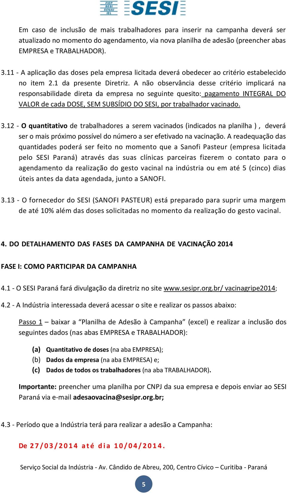 A não observância desse critério implicará na responsabilidade direta da empresa no seguinte quesito: pagamento INTEGRAL DO VALOR de cada DOSE, SEM SUBSÍDIO DO SESI, por trabalhador vacinado. 3.