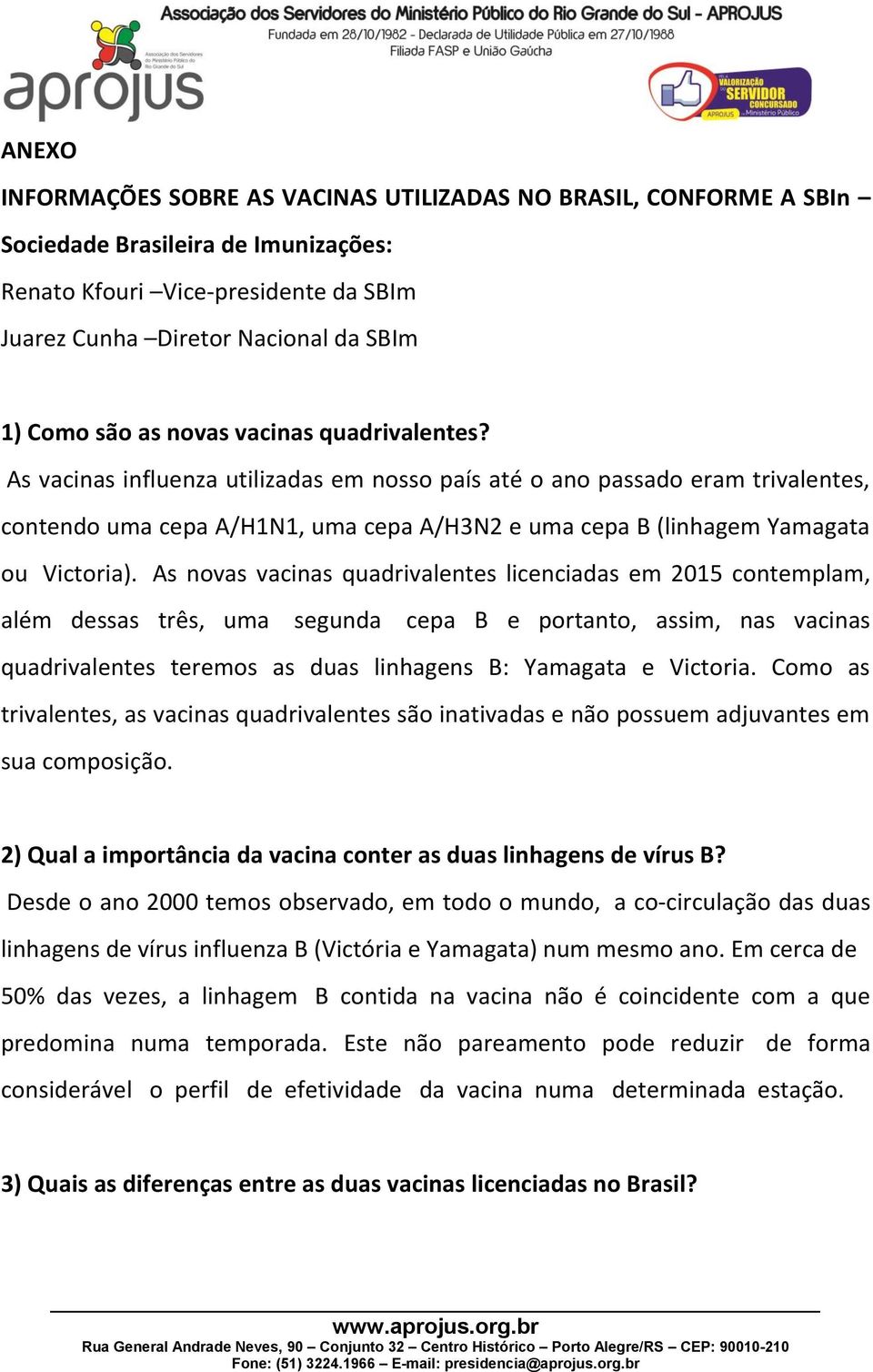 As vacinas influenza utilizadas em nosso país até o ano passado eram trivalentes, contendo uma cepa A/H1N1, uma cepa A/H3N2 e uma cepa B (linhagem Yamagata ou Victoria).