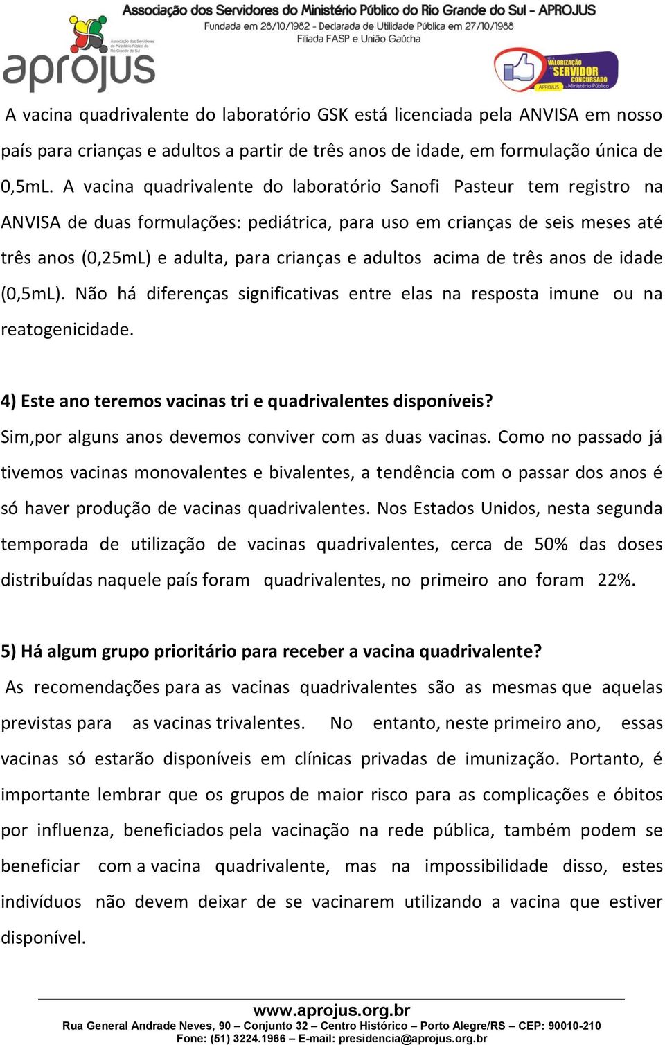 adultos acima de três anos de idade (0,5mL). Não há diferenças significativas entre elas na resposta imune ou na reatogenicidade. 4) Este ano teremos vacinas tri e quadrivalentes disponíveis?