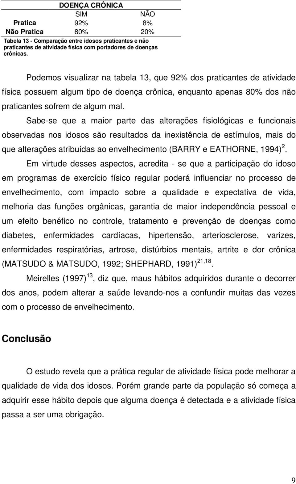 Sabe-se que a maior parte das alterações fisiológicas e funcionais observadas nos idosos são resultados da inexistência de estímulos, mais do que alterações atribuídas ao envelhecimento (BARRY e