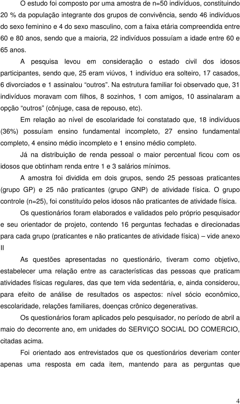 A pesquisa levou em consideração o estado civil dos idosos participantes, sendo que, 25 eram viúvos, 1 indivíduo era solteiro, 17 casados, 6 divorciados e 1 assinalou outros.