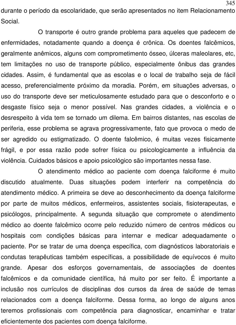 Os doentes falcêmicos, geralmente anêmicos, alguns com comprometimento ósseo, úlceras maleolares, etc, tem limitações no uso de transporte público, especialmente ônibus das grandes cidades.