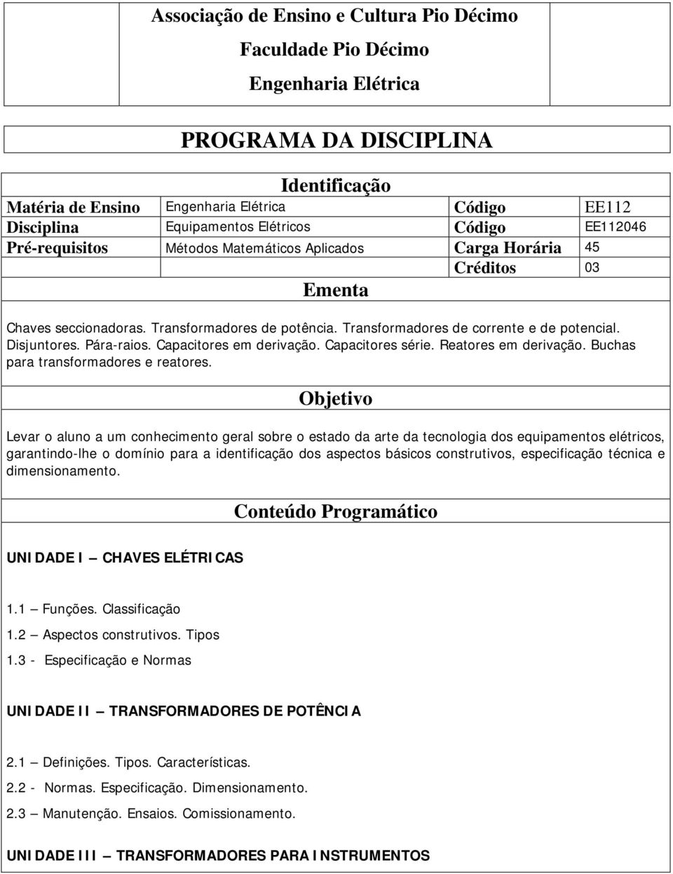 Transformadores de corrente e de potencial. Disjuntores. Pára-raios. Capacitores em derivação. Capacitores série. Reatores em derivação. Buchas para transformadores e reatores.