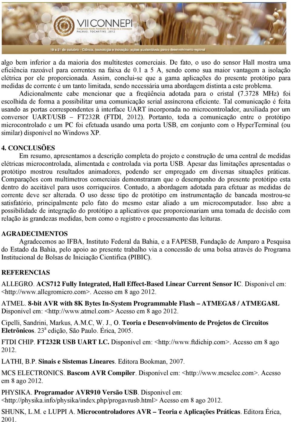 Assim, conclui-se que a gama aplicações do presente protótipo para medidas de corrente é um tanto limitada, sendo necessária uma abordagem distinta a este problema.