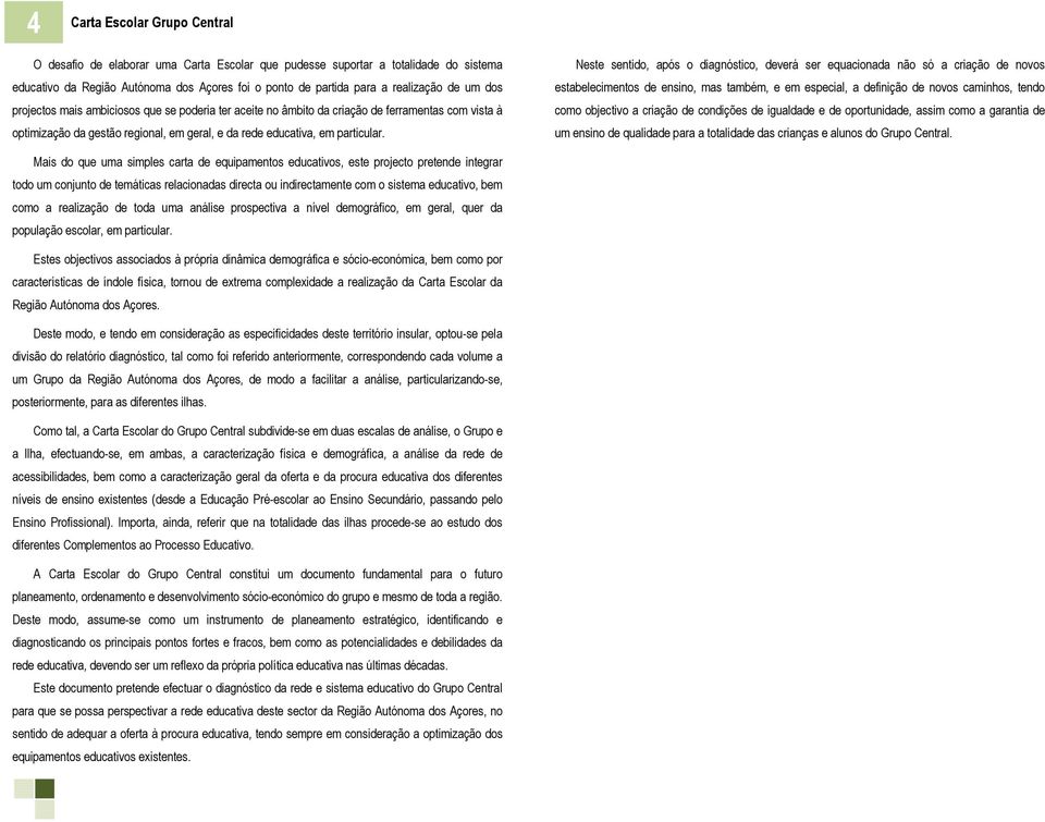 Neste sentido, após o diagnóstico, deverá ser equacionada não só a criação de novos estabelecimentos de ensino, mas também, e em especial, a definição de novos caminhos, tendo como objectivo a