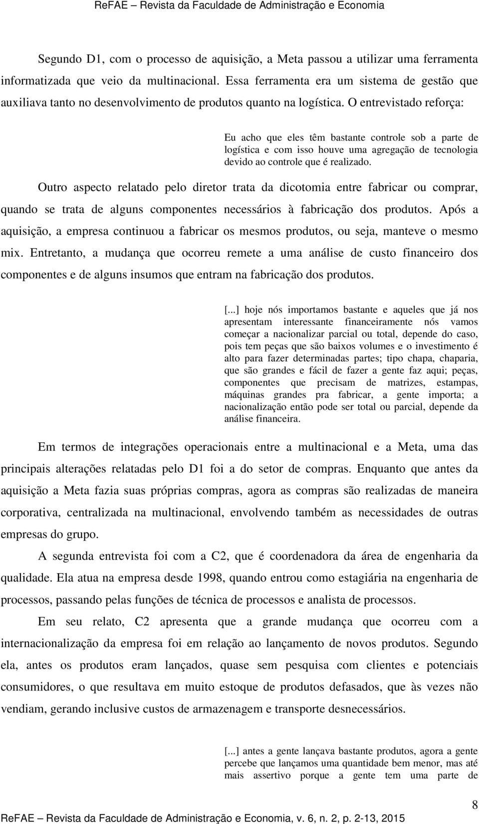 O etrevistado reforça: Eu acho que eles têm bastate cotrole sob a parte de logística e com isso houve uma agregação de tecologia devido ao cotrole que é realizado.