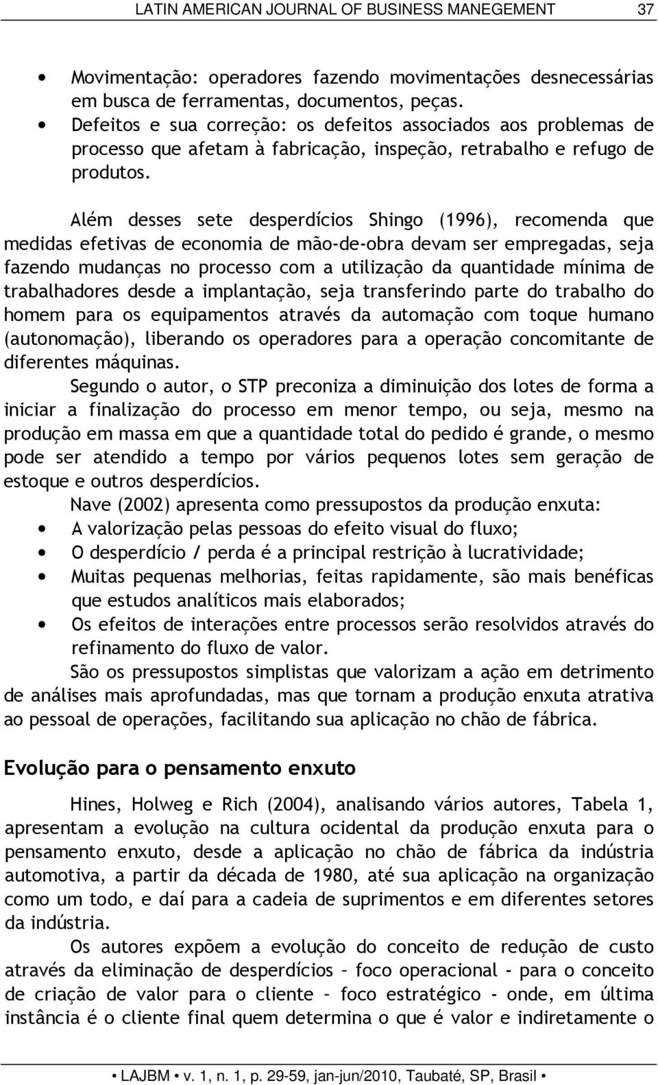 Além desses sete desperdícios Shingo (1996), recomenda que medidas efetivas de economia de mão-de-obra devam ser empregadas, seja fazendo mudanças no processo com a utilização da quantidade mínima de