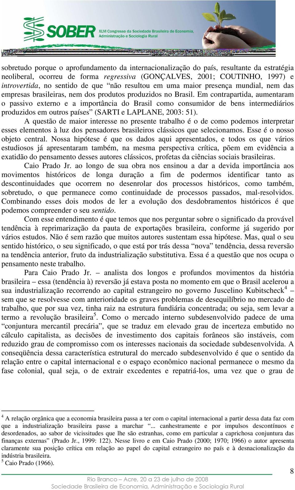 Em contrapartida, aumentaram o passivo externo e a importância do Brasil como consumidor de bens intermediários produzidos em outros países (SARTI e LAPLANE, 2003: 51).