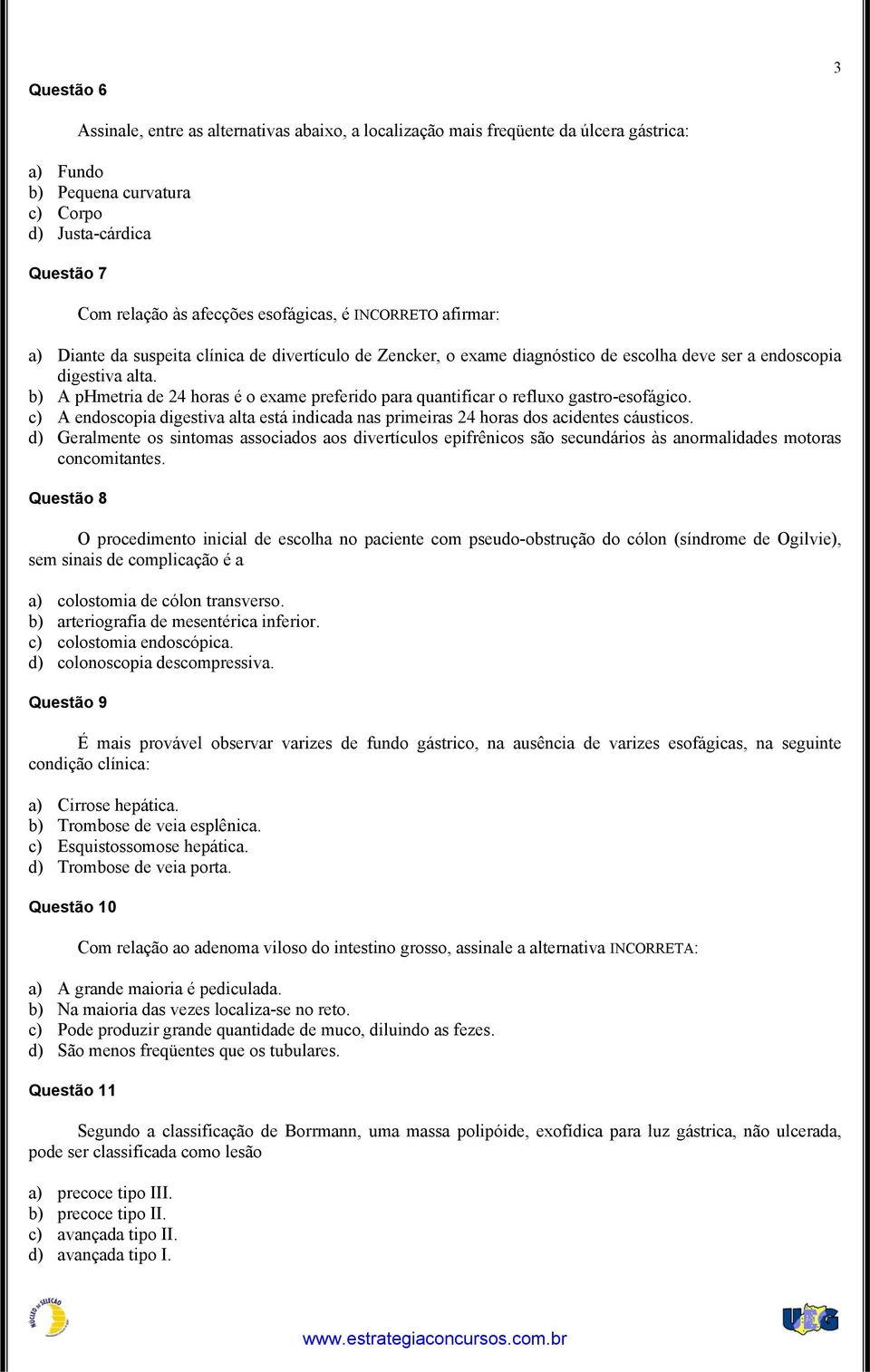 b) A phmetria de 24 horas é o exame preferido para quantificar o refluxo gastro-esofágico. c) A endoscopia digestiva alta está indicada nas primeiras 24 horas dos acidentes cáusticos.