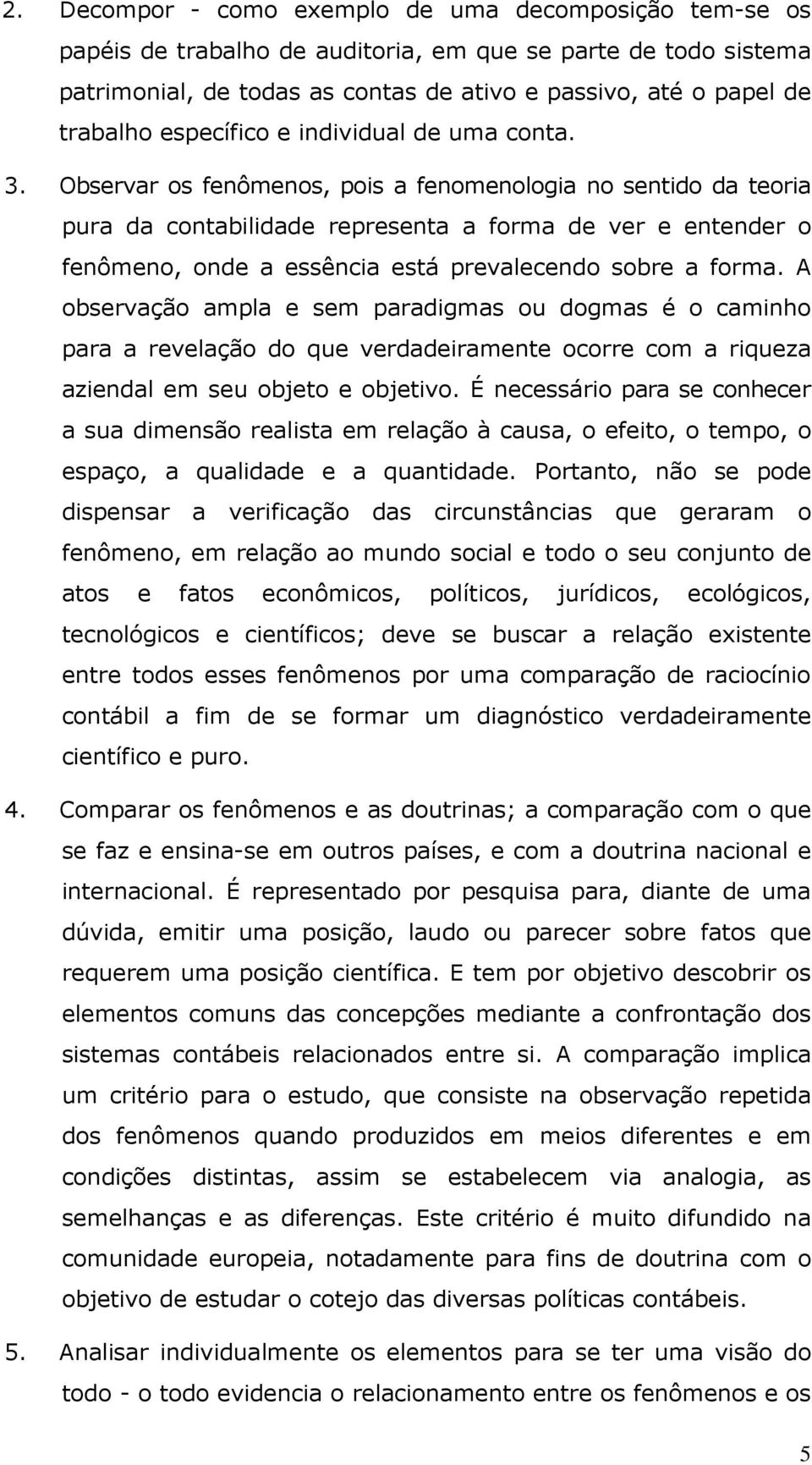 Observar os fenômenos, pois a fenomenologia no sentido da teoria pura da contabilidade representa a forma de ver e entender o fenômeno, onde a essência está prevalecendo sobre a forma.