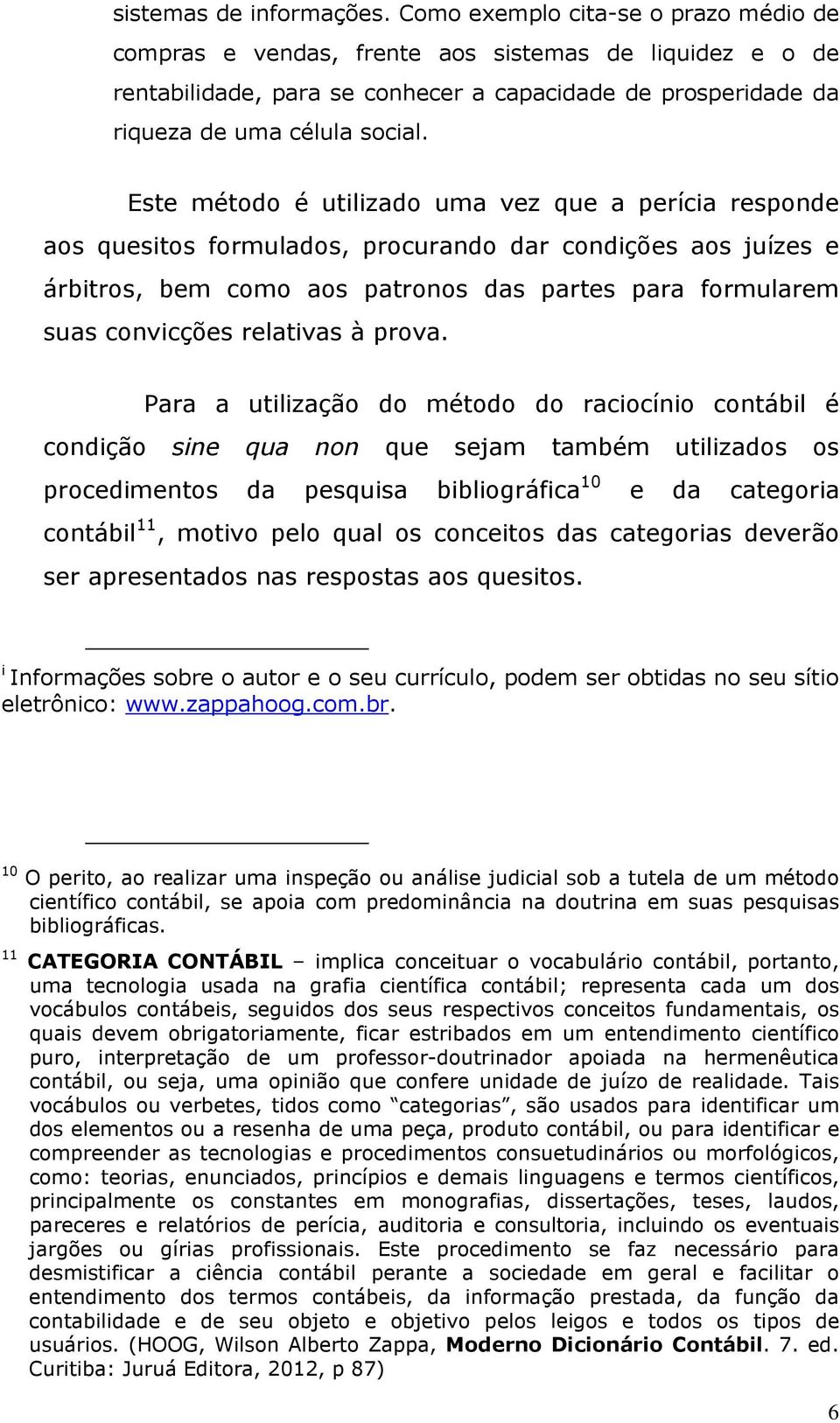 Este método é utilizado uma vez que a perícia responde aos quesitos formulados, procurando dar condições aos juízes e árbitros, bem como aos patronos das partes para formularem suas convicções