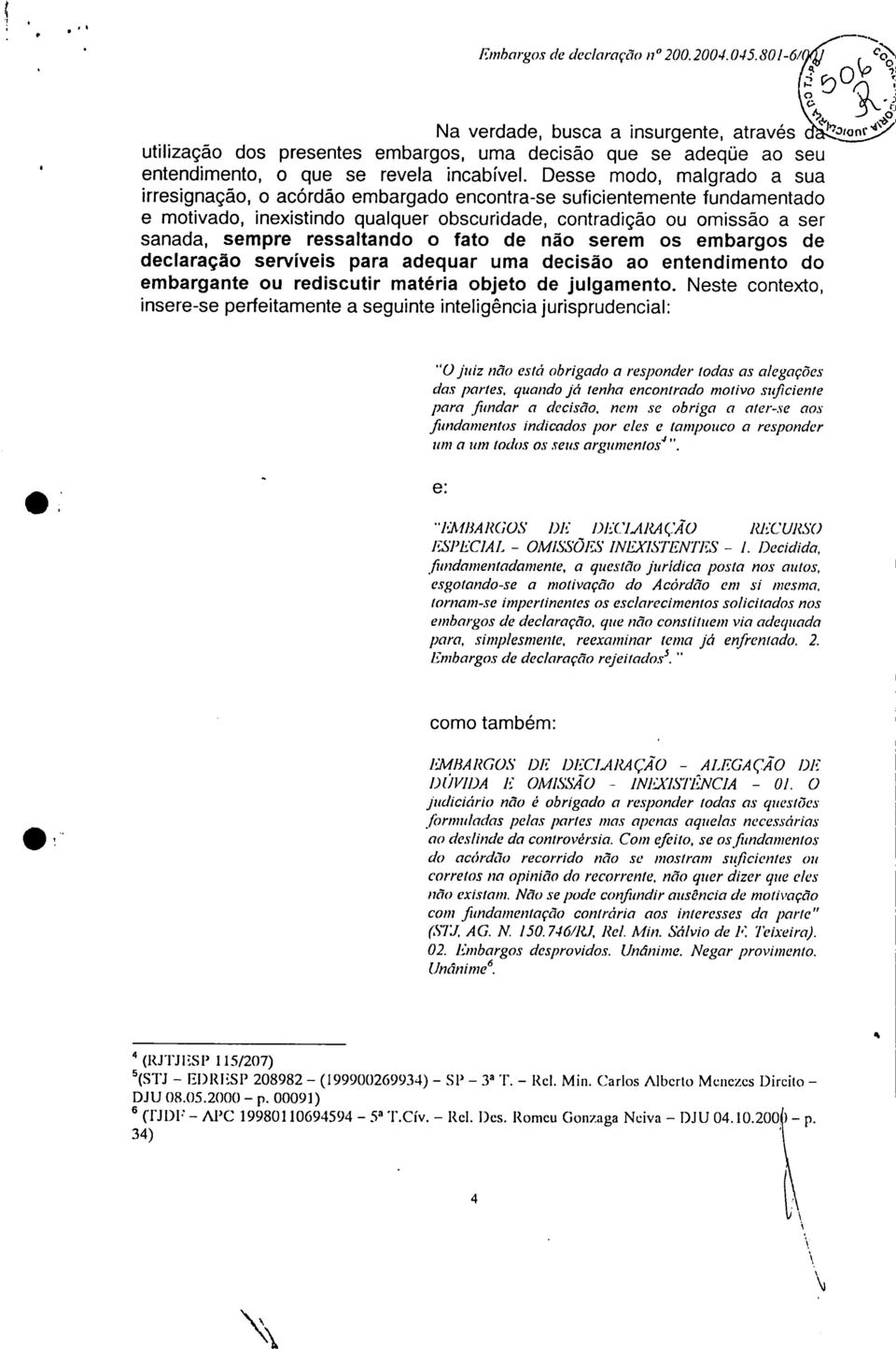 Desse modo, malgrado a sua irresignação, o acórdão embargado encontra-se suficientemente fundamentado e motivado, inexistindo qualquer obscuridade, contradição ou omissão a ser sanada, sempre