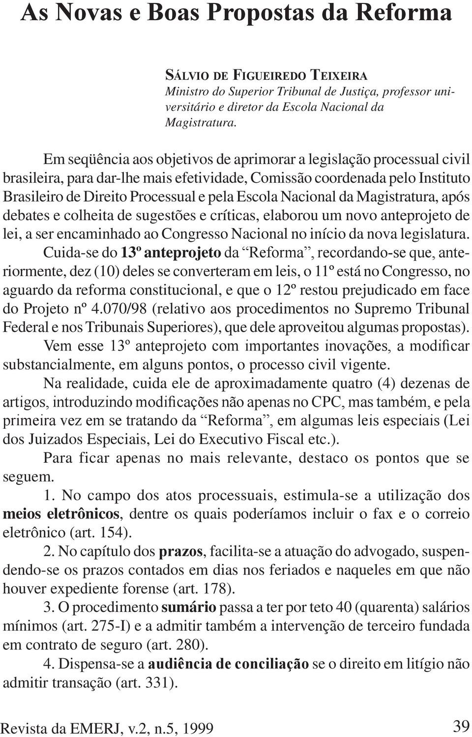 Nacional da Magistratura, após debates e colheita de sugestões e críticas, elaborou um novo anteprojeto de lei, a ser encaminhado ao Congresso Nacional no início da nova legislatura.