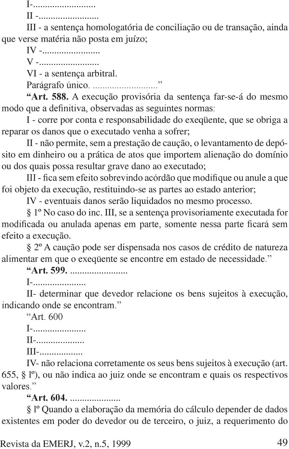 prestação de caução, o levantamento de depósito em dinheiro ou a prática de atos que importem alienação do domínio ou dos quais possa resultar grave dano ao executado; foi objeto da execução,