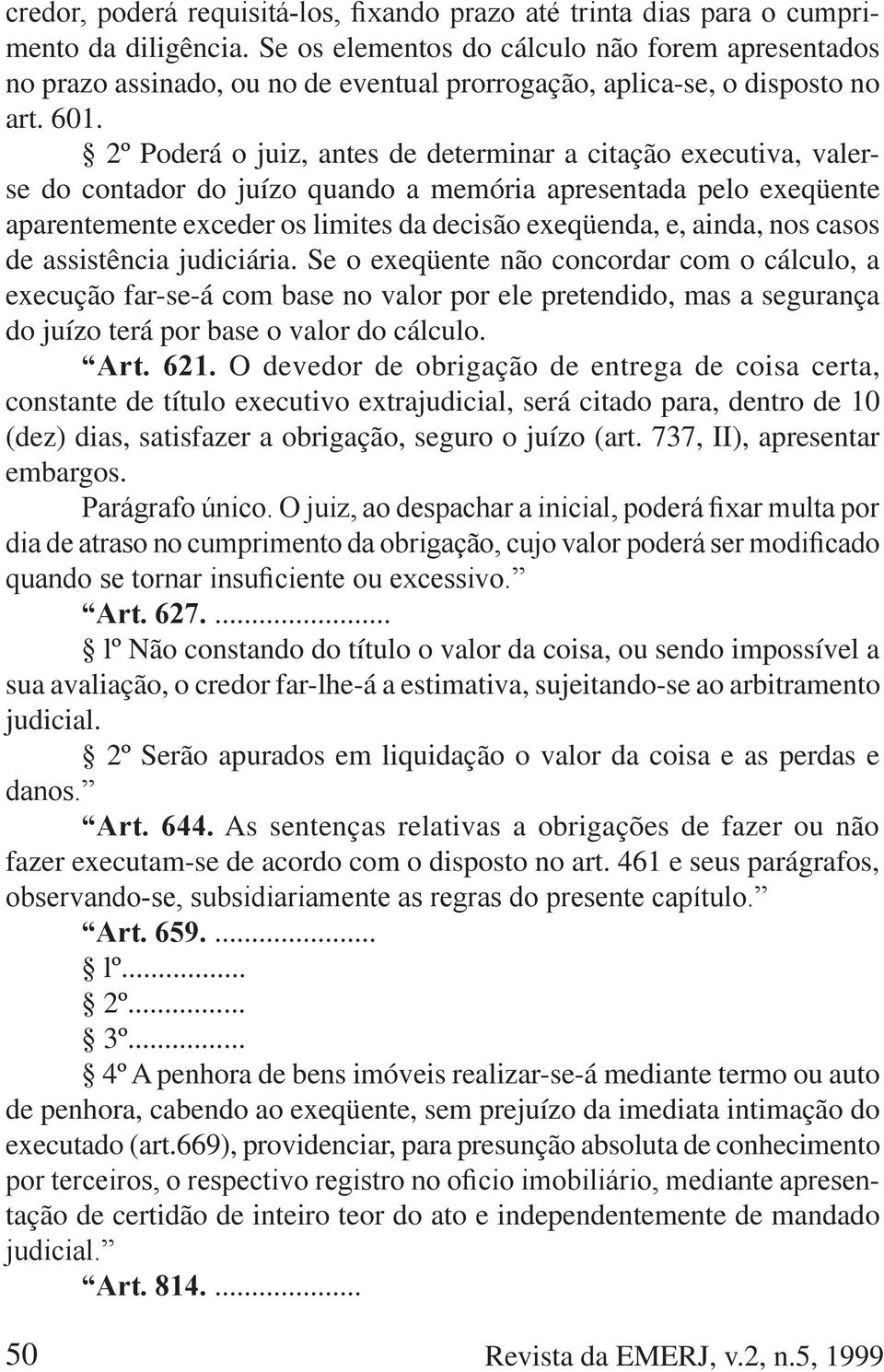 nos casos de assistência judiciária. Se o exeqüente não concordar com o cálculo, a execução far-se-á com base no valor por ele pretendido, mas a segurança do juízo terá por base o valor do cálculo.