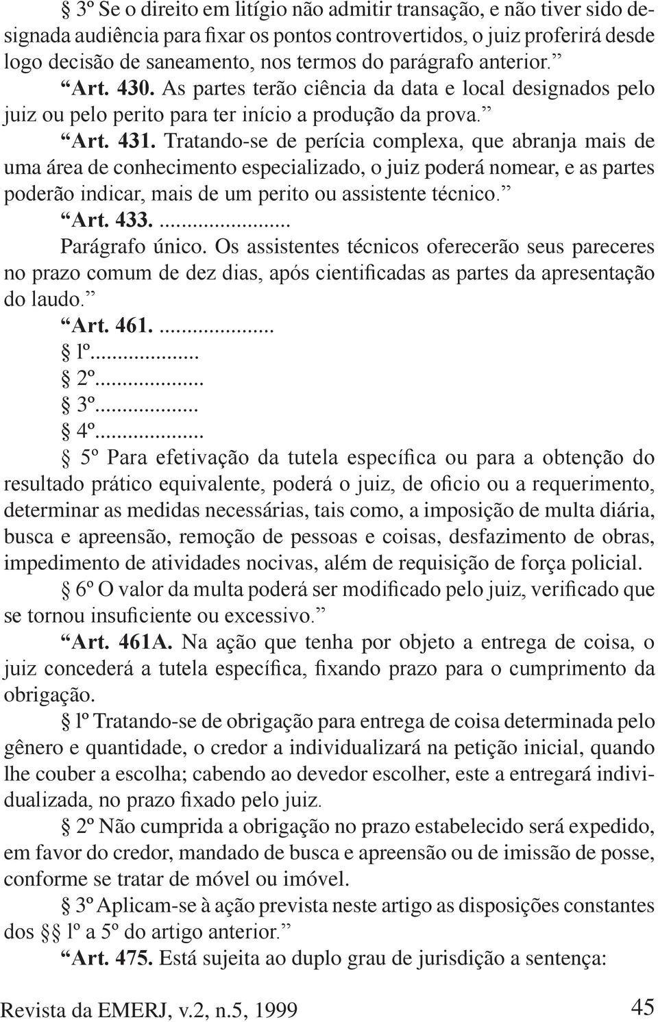 .. determinar as medidas necessárias, tais como, a imposição de multa diária, busca e apreensão, remoção de pessoas e coisas, desfazimento de obras, impedimento de atividades nocivas, além de