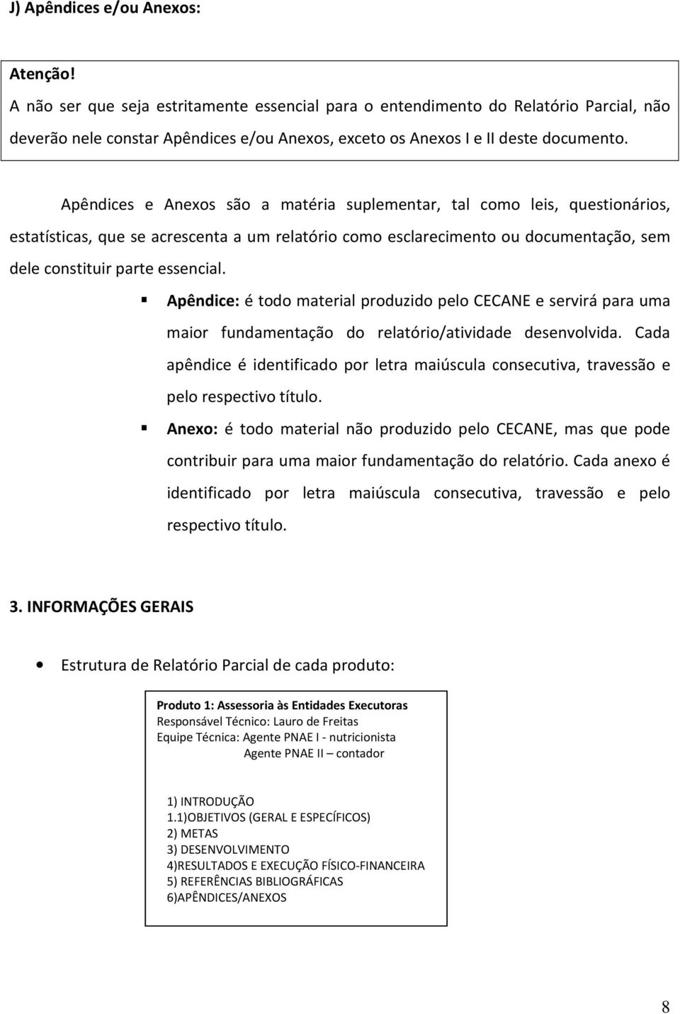 Apêndices e Anexos são a matéria suplementar, tal como leis, questionários, estatísticas, que se acrescenta a um relatório como esclarecimento ou documentação, sem dele constituir parte essencial.