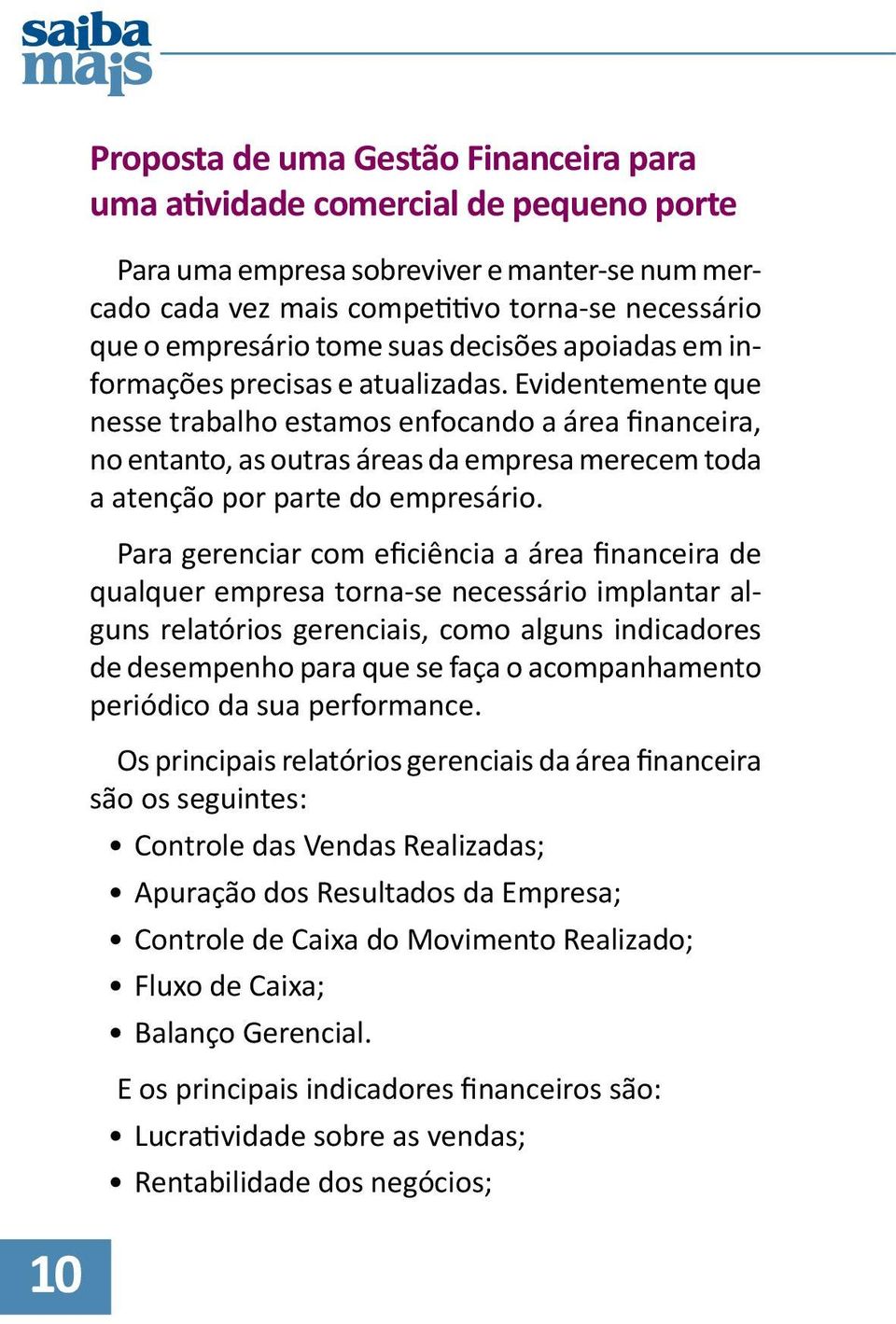 Evidentemente que nesse trabalho estamos enfocando a área financeira, no entanto, as outras áreas da empresa merecem toda a atenção por parte do empresário.