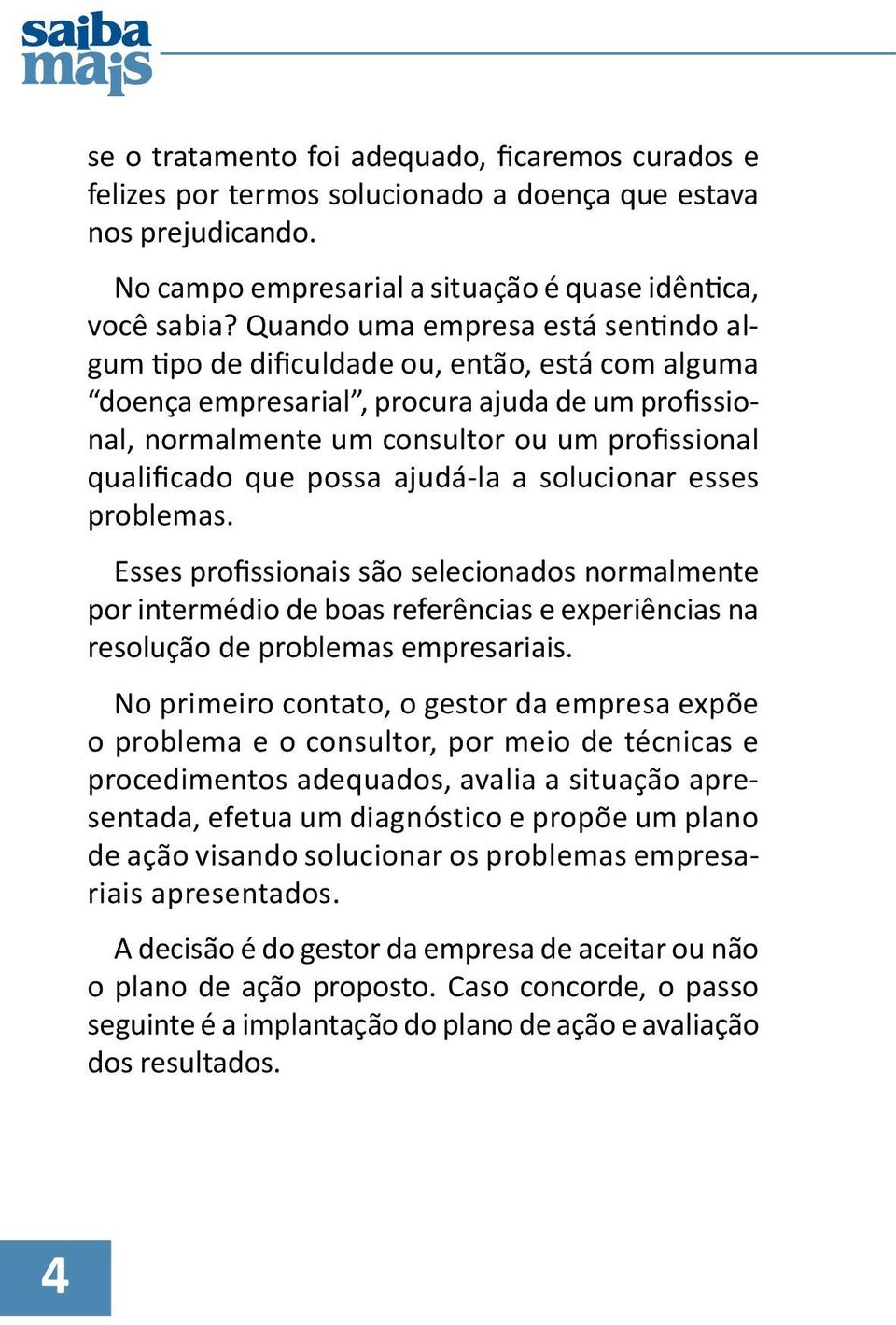 possa ajudá-la a solucionar esses problemas. Esses profissionais são selecionados normalmente por intermédio de boas referências e experiências na resolução de problemas empresariais.