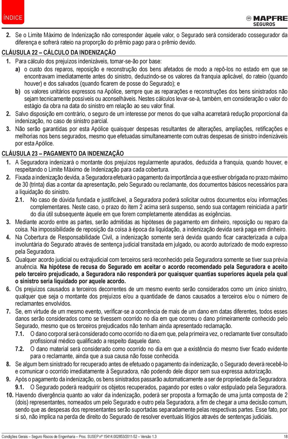 Para cálculo dos prejuízos indenizáveis, tomar-se-ão por base: a) o custo dos reparos, reposição e reconstrução dos bens afetados de modo a repô-los no estado em que se encontravam imediatamente