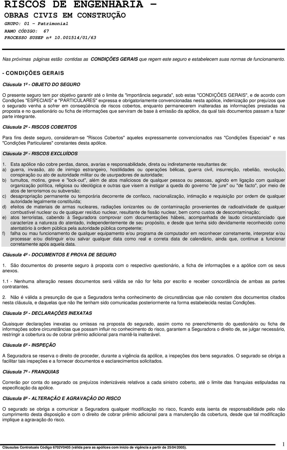 "ESPECIAIS" e "PARTICULARES" expressa e obrigatoriamente convencionadas nesta apólice, indenização por prejuízos que o segurado venha a sofrer em conseqüência de riscos cobertos, enquanto