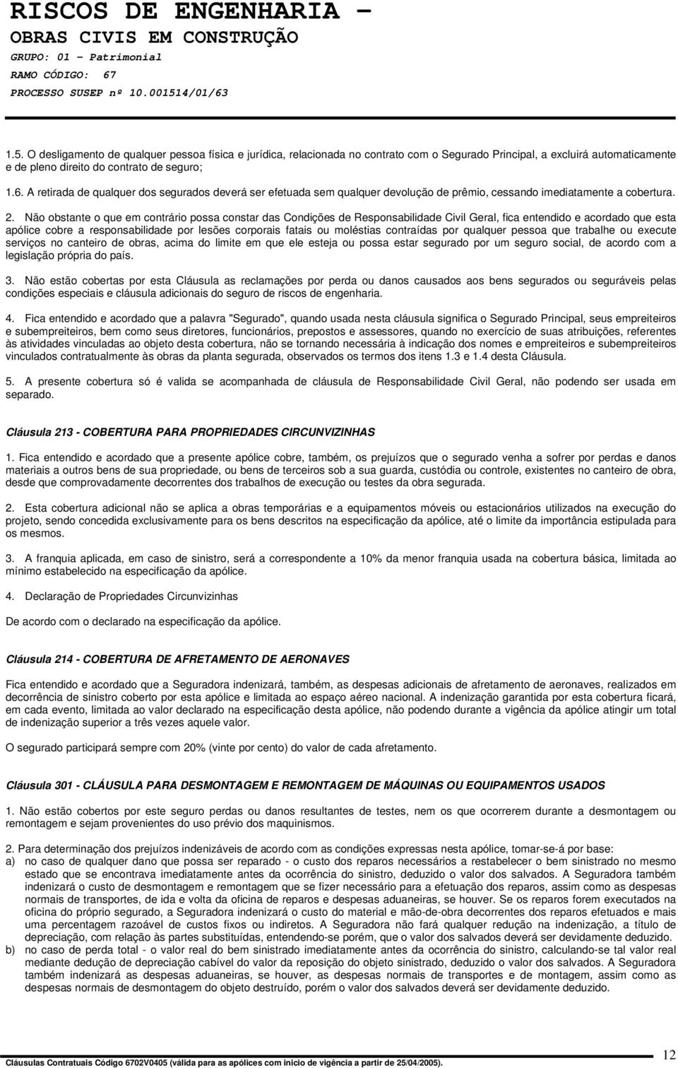 Não obstante o que em contrário possa constar das Condições de Responsabilidade Civil Geral, fica entendido e acordado que esta apólice cobre a responsabilidade por lesões corporais fatais ou