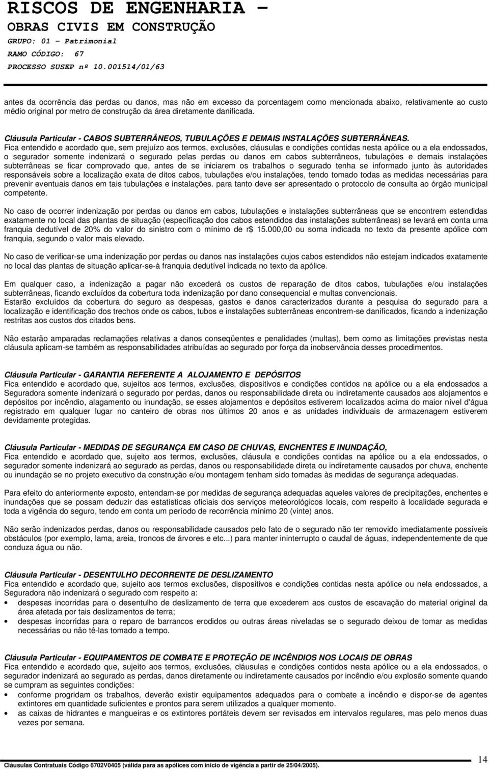 Fica entendido e acordado que, sem prejuízo aos termos, exclusões, cláusulas e condições contidas nesta apólice ou a ela endossados, o segurador somente indenizará o segurado pelas perdas ou danos em