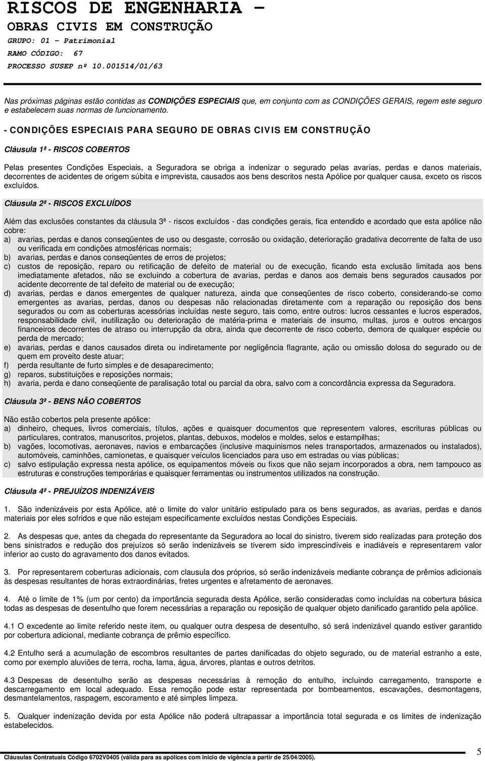 decorrentes de acidentes de origem súbita e imprevista, causados aos bens descritos nesta Apólice por qualquer causa, exceto os riscos excluídos.