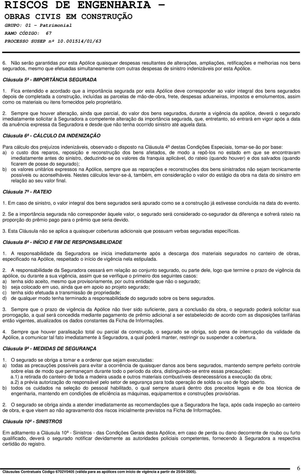 Fica entendido e acordado que a importância segurada por esta Apólice deve corresponder ao valor integral dos bens segurados depois de completada a construção, incluídas as parcelas de mão-de-obra,