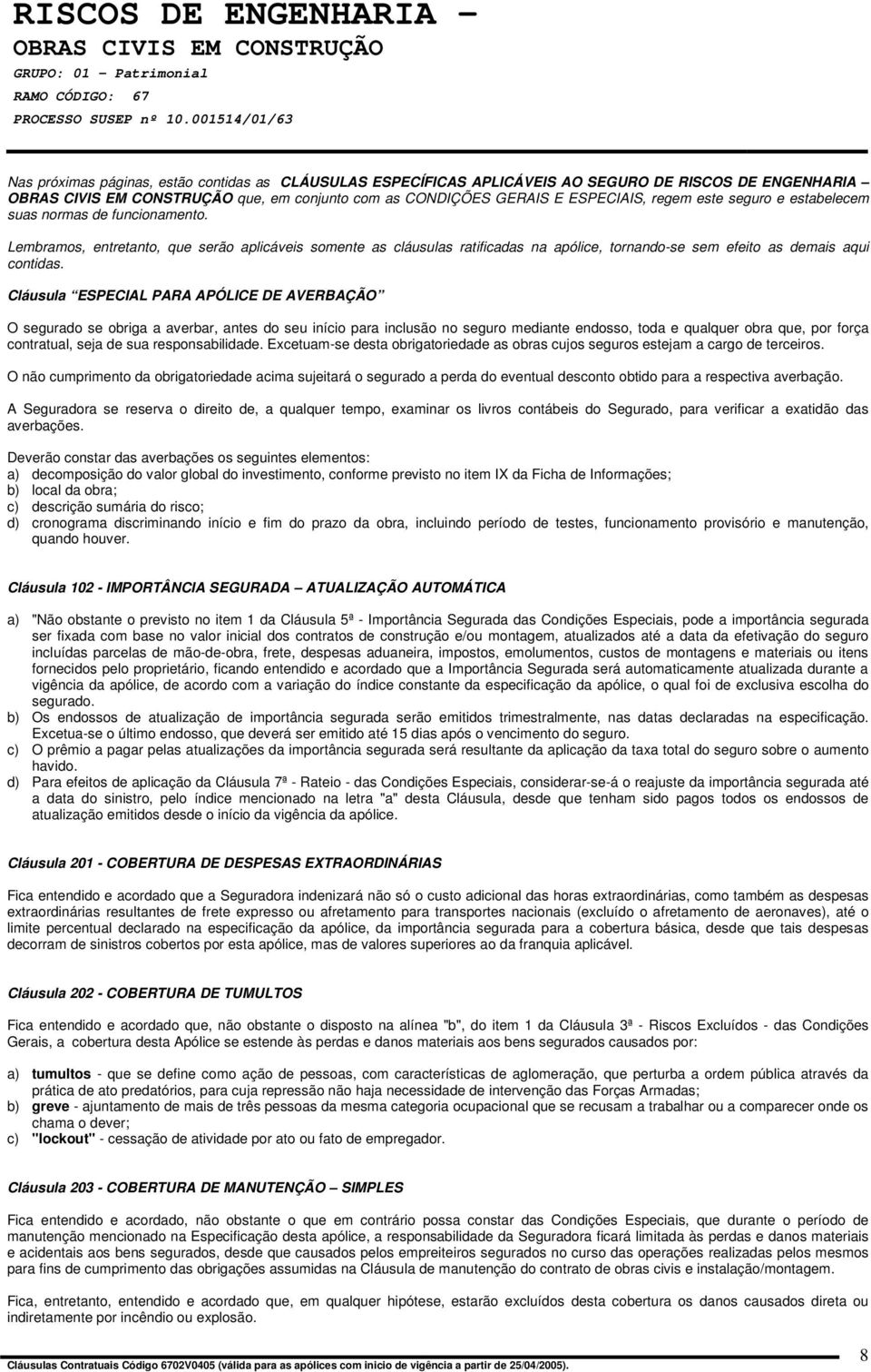 Cláusula ESPECIAL PARA APÓLICE DE AVERBAÇÃO O segurado se obriga a averbar, antes do seu início para inclusão no seguro mediante endosso, toda e qualquer obra que, por força contratual, seja de sua