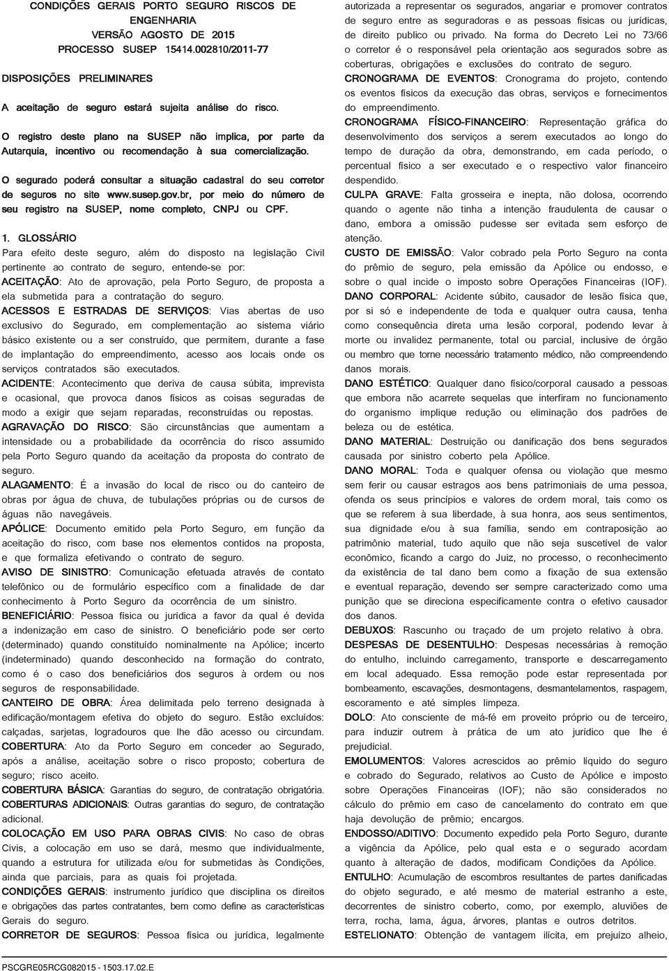 O segurado poderá consultar a situação cadastral do seu corretor de seguros no site www.susep.gov.br, por meio do número de seu registro na SUSEP, nome completo, CNPJ ou CPF. 1.