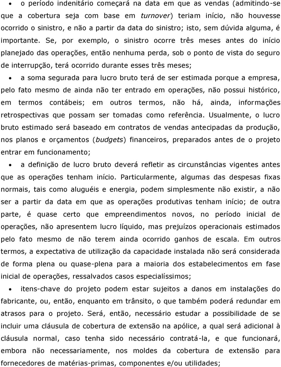 Se, por exemplo, o sinistro ocorre três meses antes do início planejado das operações, então nenhuma perda, sob o ponto de vista do seguro de interrupção, terá ocorrido durante esses três meses; a