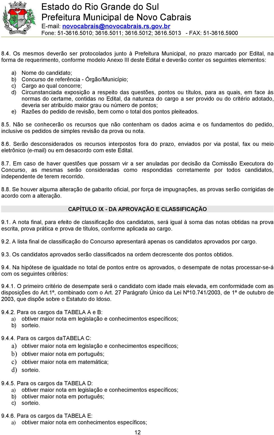 face às normas do certame, contidas no Edital, da natureza do cargo a ser provido ou do critério adotado, deveria ser atribuído maior grau ou número de pontos; e) Razões do pedido de revisão, bem