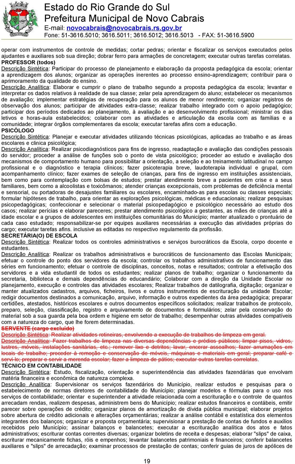 PROFESSOR (todos) Descrição Sintética: Participar do processo de planejamento e elaboração da proposta pedagógica da escola; orientar a aprendizagem dos alunos; organizar as operações inerentes ao