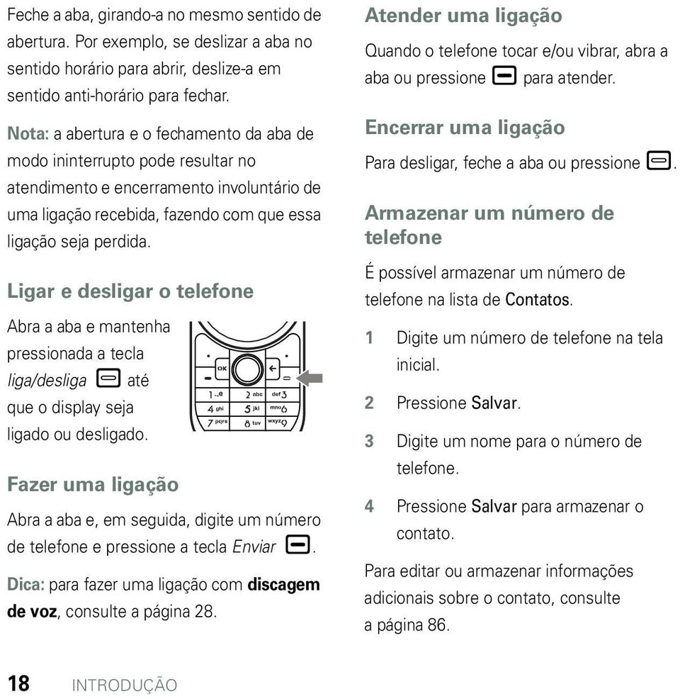 Ligar e desligar o telefone Abra a aba e mantenha pressionada a tecla liga/desliga até que o display seja ligado ou desligado.