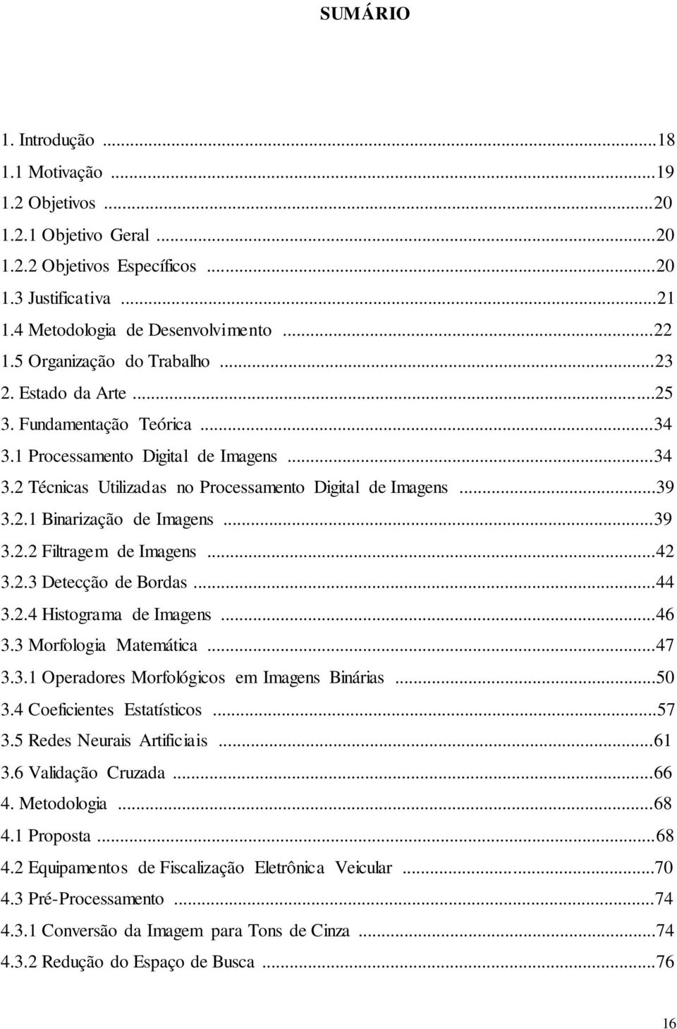 ..39 3.2.2 Filtragem de Imagens...42 3.2.3 Detecção de Bordas...44 3.2.4 Histograma de Imagens...46 3.3 Morfologia Matemática...47 3.3.1 Operadores Morfológicos em Imagens Binárias...50 3.