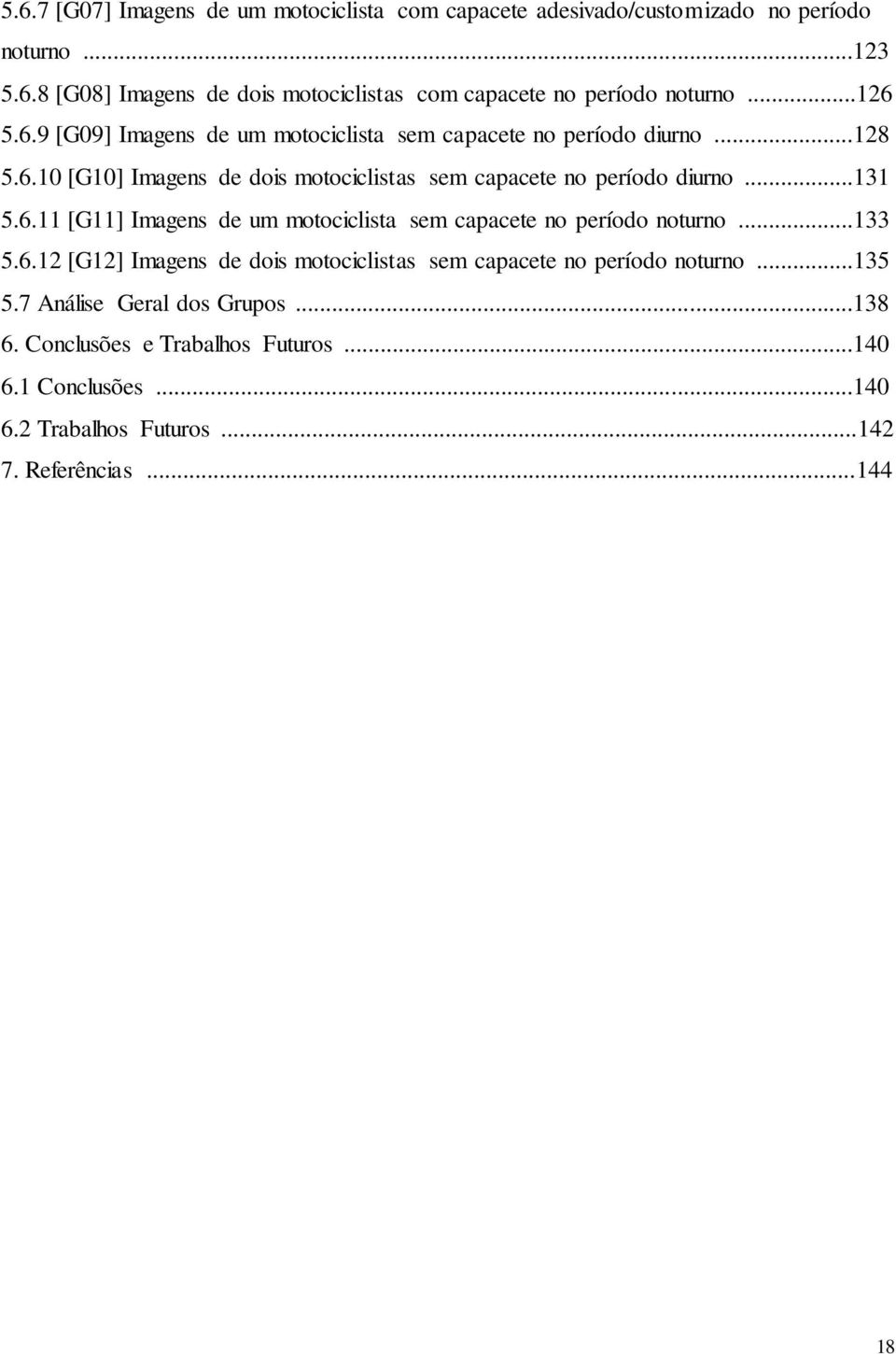 ..131 5.6.11 [G11] Imagens de um motociclista sem capacete no período noturno...133 5.6.12 [G12] Imagens de dois motociclistas sem capacete no período noturno.