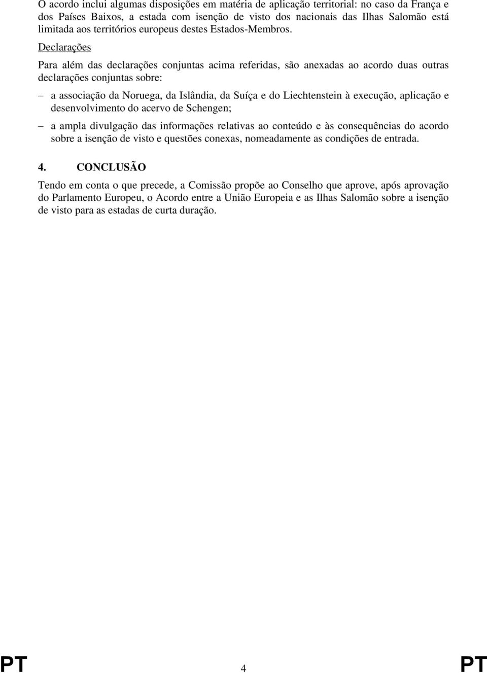 Declarações Para além das declarações conjuntas acima referidas, são anexadas ao acordo duas outras declarações conjuntas sobre: a associação da Noruega, da Islândia, da Suíça e do Liechtenstein à