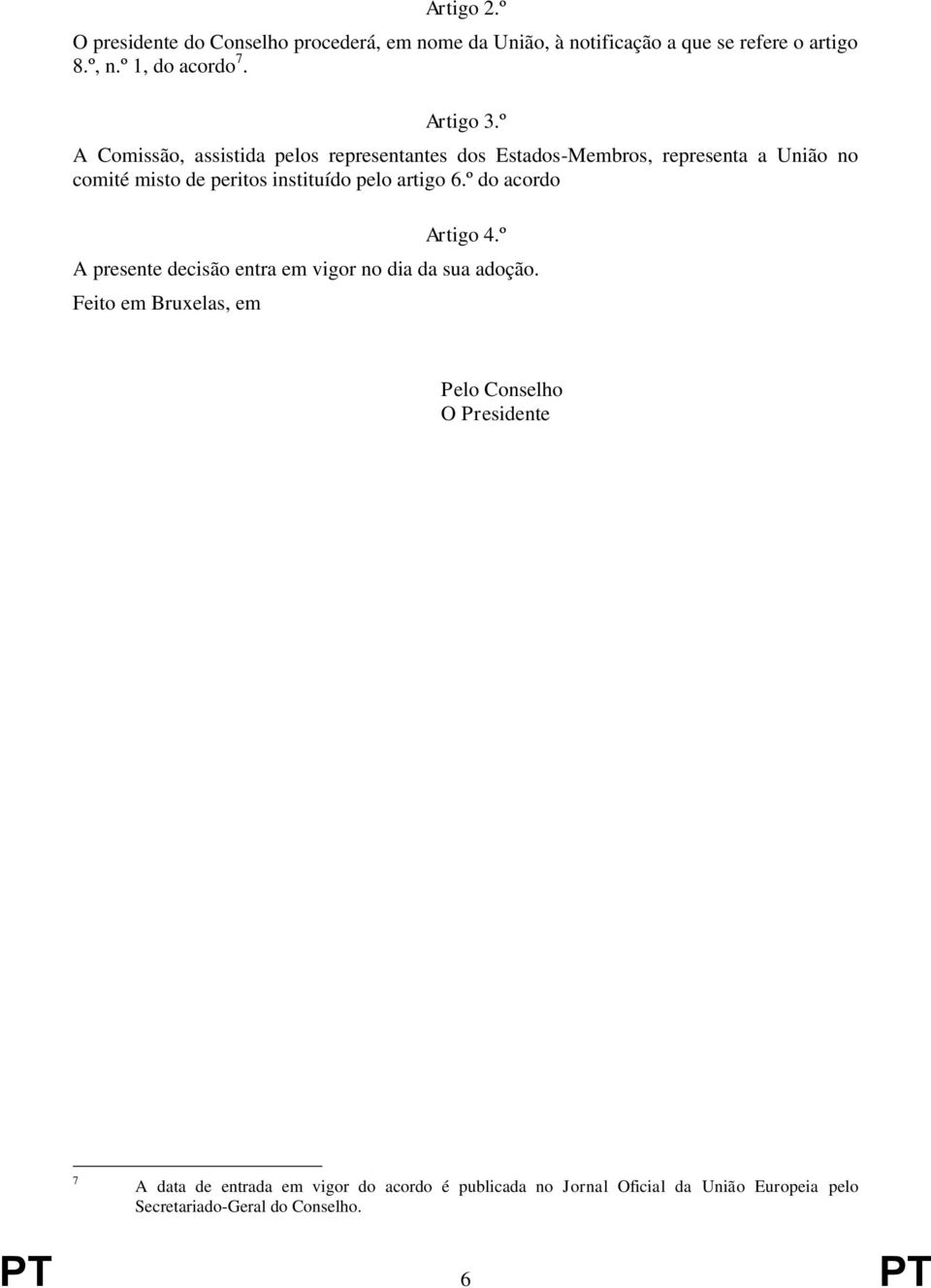 º A Comissão, assistida pelos representantes dos Estados-Membros, representa a União no comité misto de peritos instituído pelo