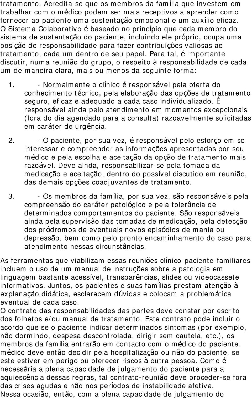 tratamento, cada um dentro de seu papel. Para tal, é importante discutir, numa reunião do grupo, o respeito à responsabilidade de cada um de maneira clara, mais ou menos da seguinte forma: 1.