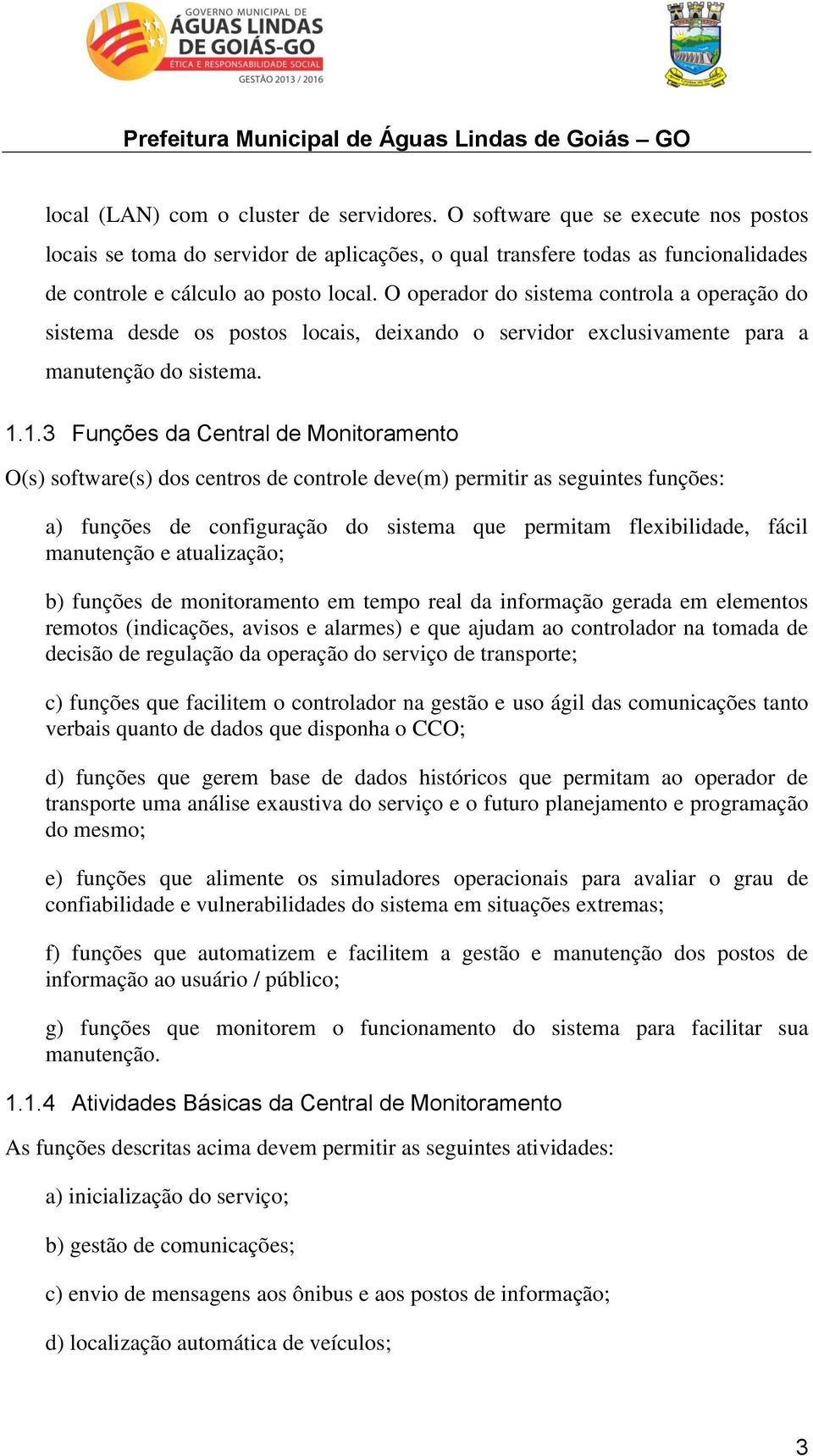 1.3 Funções da Central de Monitoramento O(s) software(s) dos centros de controle deve(m) permitir as seguintes funções: a) funções de configuração do sistema que permitam flexibilidade, fácil