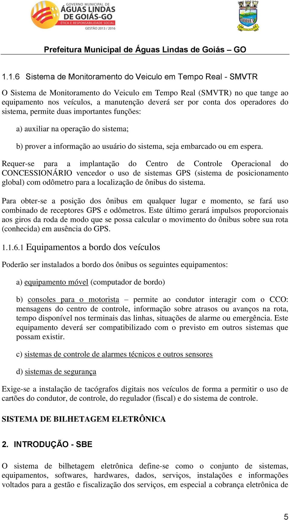 Requer-se para a implantação do Centro de Controle Operacional do CONCESSIONÁRIO vencedor o uso de sistemas GPS (sistema de posicionamento global) com odômetro para a localização de ônibus do sistema.