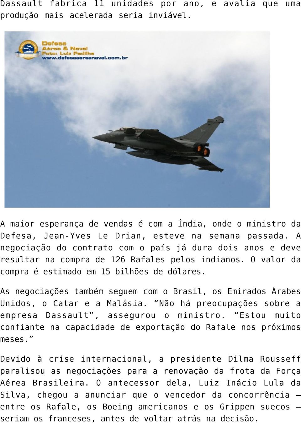 A negociação do contrato com o país já dura dois anos e deve resultar na compra de 126 Rafales pelos indianos. O valor da compra é estimado em 15 bilhões de dólares.