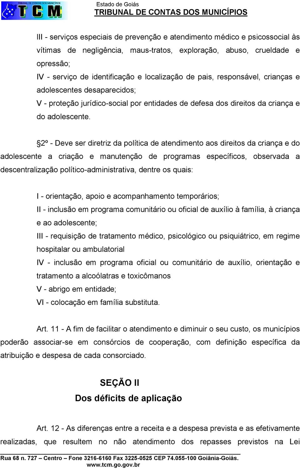 2º - Deve ser diretriz da política de atendimento aos direitos da criança e do adolescente a criação e manutenção de programas específicos, observada a descentralização político-administrativa,